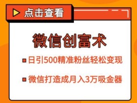 微信日收500精准粉丝成交变现手法,打造微信月入3万的吸金利器【视频教程】