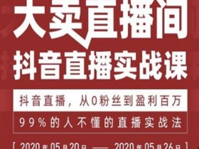 2020年5月20日,最新抖音直播实战课,从0开始到年入百万的绝密直播实战法【视频教程】