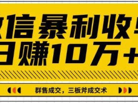 微信暴利收单日赚10万+,IP精准流量黑洞与三板斧成交术让人销售如虎添翼【20堂视频课】