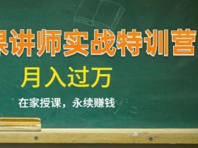 知识付费项目如何做?《微课讲师实战特训营》在家授课,永续赚钱,月入过万【全套视频教程】