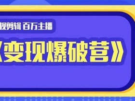 百万主播影视剪辑《影视变现爆破营》揭秘影视号6大维度,边学边变现