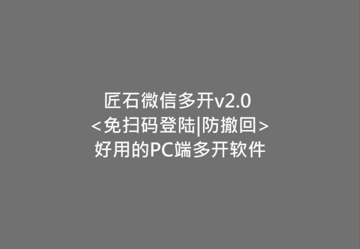 PC匠石微信多开v2.0-免扫码登录+消息防撤回+无限多开 配图
