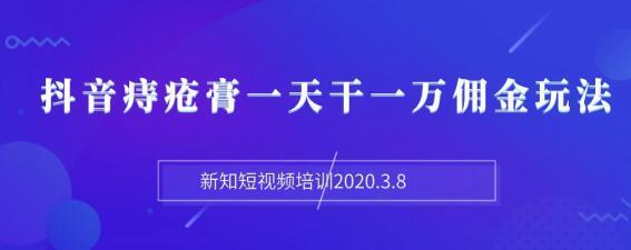 新知短视频培训2020年3月,抖音痔疮膏暴力项目,一天佣金上万【视频+文档】 pic 新知短视频培训2020年3月,抖音痔疮膏暴力项目,一天佣金上万【视频+文档】 配图