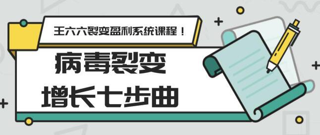粉丝裂变的威力!裂变盈利系统课程(王六六) 第5课:病毒裂变增长七步曲 pic 粉丝裂变的威力!裂变盈利系统课程(王六六) 第5课:病毒裂变增长七步曲 配图