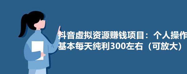 抖音玩赚虚拟资源项目,零成本,日入300+可批量操作【视频教程】 pic 抖音玩赚虚拟资源项目,零成本,日入300+可批量操作【视频教程】 配图