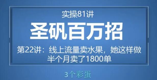 81个副业实战赚钱项目(圣矾百万招)22:线上流量卖水果,半个月多卖2000单【视频教程】 pic 81个副业实战赚钱项目(圣矾百万招)22:线上流量卖水果,半个月多卖2000单【视频教程】 配图