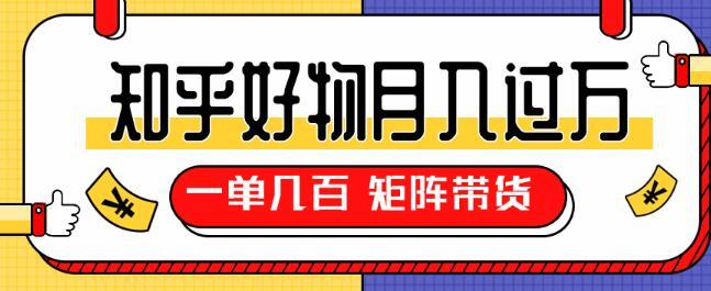 知乎好物推荐矩阵带货独家操作手法，一单赚几百，月轻松过万【视频教程】 配图