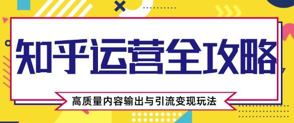 知乎运营全攻略,高质量内容输出与引流变现玩法,附涨盐值最快的方法【视频教程】 pic 知乎运营全攻略,高质量内容输出与引流变现玩法,附涨盐值最快的方法【视频教程】 配图