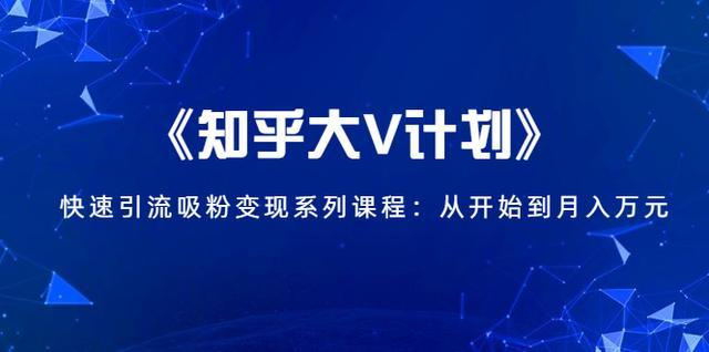 《知乎大V计划》快速引流吸粉变现系列课程:从0开始到月入万元 pic 《知乎大V计划》快速引流吸粉变现系列课程:从0开始到月入万元 配图