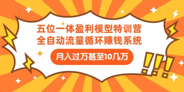 五位一体盈利模型特训营：全自动流量循环赚钱系统月入数万，让赚钱不再苦逼【视频教程】 配图