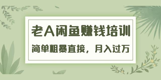 闲鱼赚钱培训课（老A），简单粗暴月入过万超详尽教程【视频教程】 配图