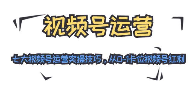微信视频号运营最全攻略:7大运营实操技巧,教你从0-1卡位视频号红利【视频教程】 pic 微信视频号运营最全攻略:7大运营实操技巧,教你从0-1卡位视频号红利【视频教程】 配图