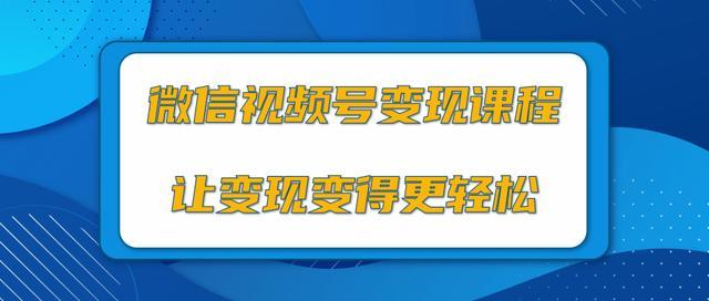 微信视频号变现课,0粉丝启动项目13种变现方式加持让变现更轻松【视频教程】 pic 微信视频号变现课,0粉丝启动项目13种变现方式加持让变现更轻松【视频教程】 配图
