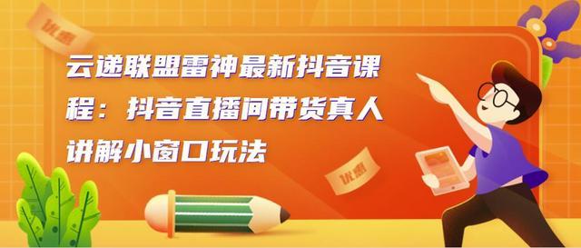 云递联盟雷神最新抖音课程：抖音直播间带货真人讲解小窗口玩法【视频教程】 配图