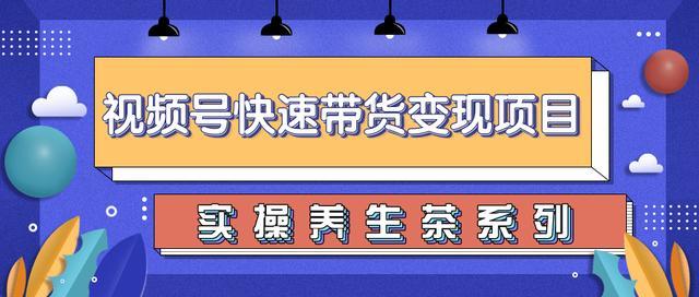 微信视频号带货变现实操,零基础操作养生茶月入10000+【视频教程】 pic 微信视频号带货变现实操,零基础操作养生茶月入10000+【视频教程】 配图