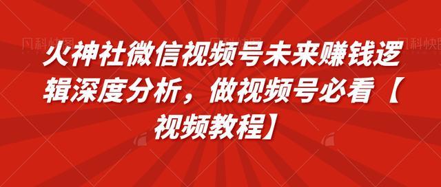 火神社微信视频号未来赚钱逻辑深度分析,做视频号必看【视频教程】 pic 火神社微信视频号未来赚钱逻辑深度分析,做视频号必看【视频教程】 配图