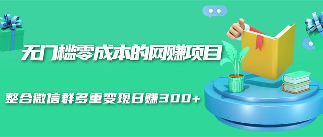 无门槛零成本的网赚项目,整合微信群多重变现日赚300+【视频教程】 pic 无门槛零成本的网赚项目,整合微信群多重变现日赚300+【视频教程】 配图